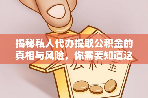 江东揭秘私人代办提取公积金的真相与风险，你需要知道这些！