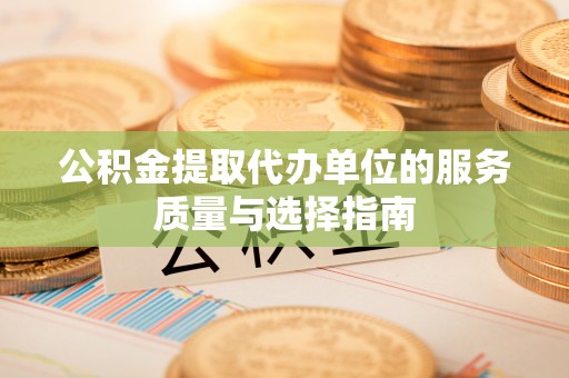 江东公积金提取代办单位的服务质量与选择指南