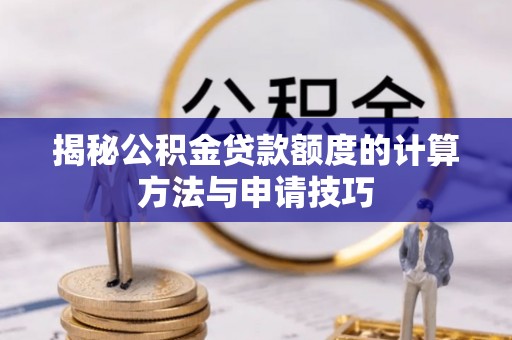 江东揭秘公积金贷款额度的计算方法与申请技巧