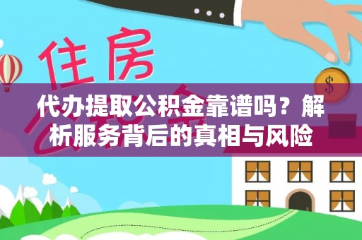江东代办提取公积金靠谱吗？解析服务背后的真相与风险