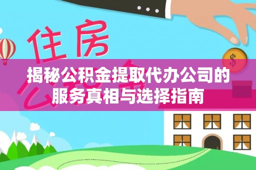 江东揭秘公积金提取代办公司的服务真相与选择指南