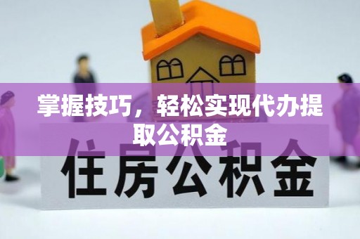 江东掌握技巧，轻松实现代办提取公积金