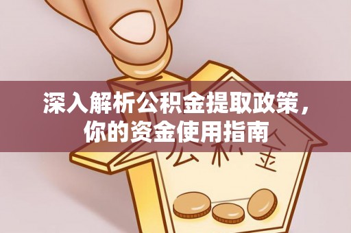 江东深入解析公积金提取政策，你的资金使用指南