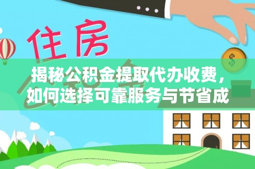 江东揭秘公积金提取代办收费，如何选择可靠服务与节省成本？
