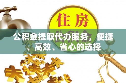 江东公积金提取代办服务，便捷、高效、省心的选择