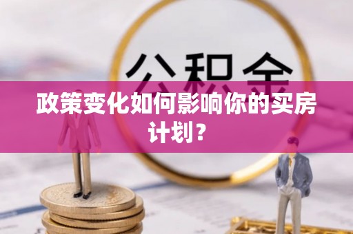 江东政策变化如何影响你的买房计划？