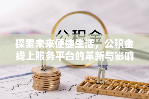 江东探索未来便捷生活，公积金线上服务平台的革新与影响
