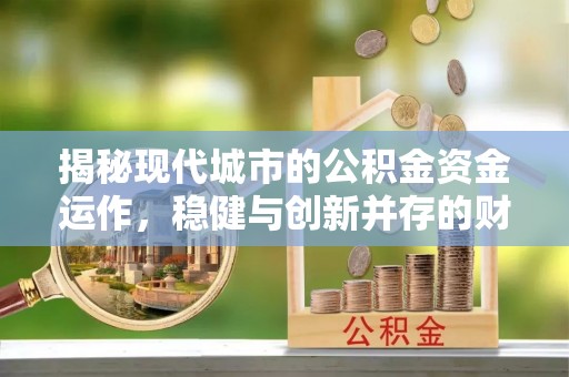 江东揭秘现代城市的公积金资金运作，稳健与创新并存的财富管理之道
