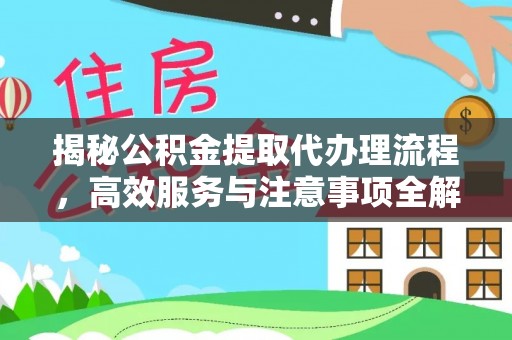 江东揭秘公积金提取代办理流程，高效服务与注意事项全解析