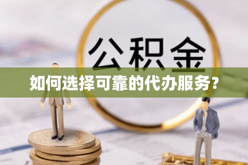 江东如何选择可靠的代办服务？