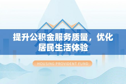 江东提升公积金服务质量，优化居民生活体验