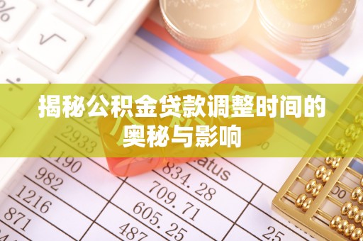 江东揭秘公积金贷款调整时间的奥秘与影响