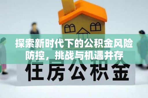 江东探索新时代下的公积金风险防控，挑战与机遇并存