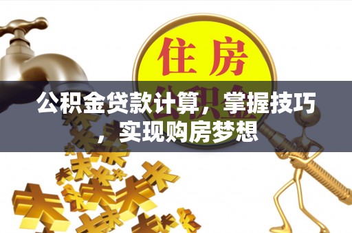 江东公积金贷款计算，掌握技巧，实现购房梦想