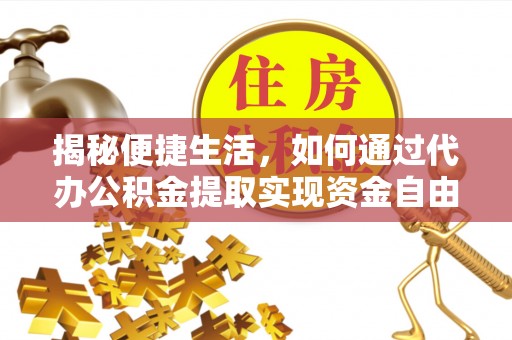 江东揭秘便捷生活，如何通过代办公积金提取实现资金自由