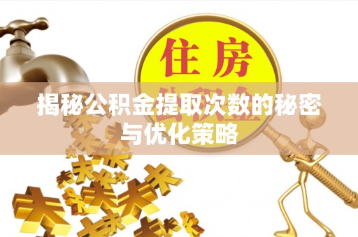 江东揭秘公积金提取次数的秘密与优化策略