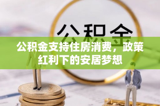 江东公积金支持住房消费，政策红利下的安居梦想