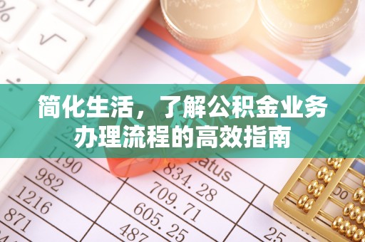 江东简化生活，了解公积金业务办理流程的高效指南