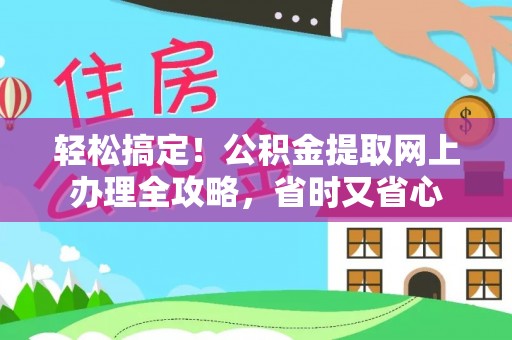 江东轻松搞定！公积金提取网上办理全攻略，省时又省心