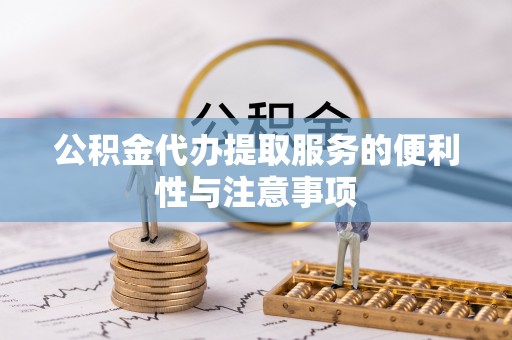 江东公积金代办提取服务的便利性与注意事项