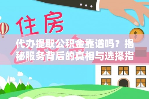 江东代办提取公积金靠谱吗？揭秘服务背后的真相与选择指南