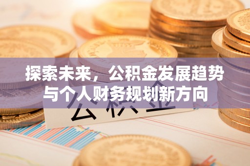 江东探索未来，公积金发展趋势与个人财务规划新方向