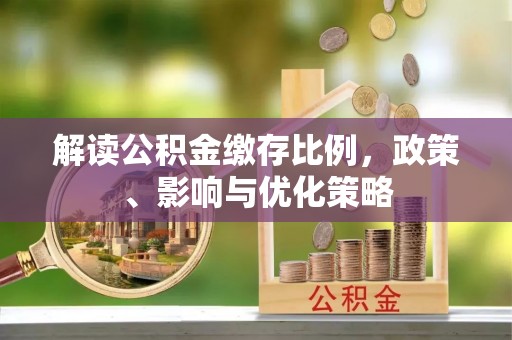 江东解读公积金缴存比例，政策、影响与优化策略