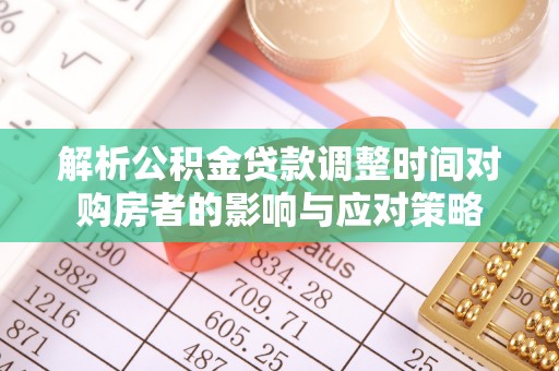 江东解析公积金贷款调整时间对购房者的影响与应对策略