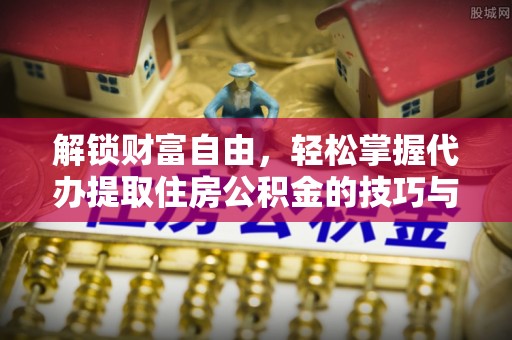 江东解锁财富自由，轻松掌握代办提取住房公积金的技巧与攻略