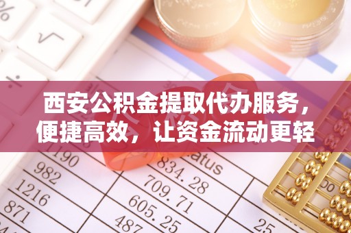 江东西安公积金提取代办服务，便捷高效，让资金流动更轻松