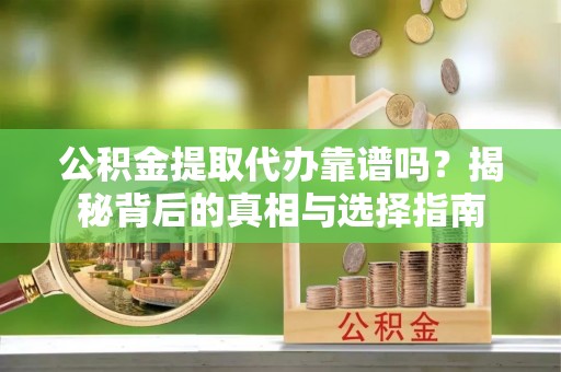 江东公积金提取代办靠谱吗？揭秘背后的真相与选择指南