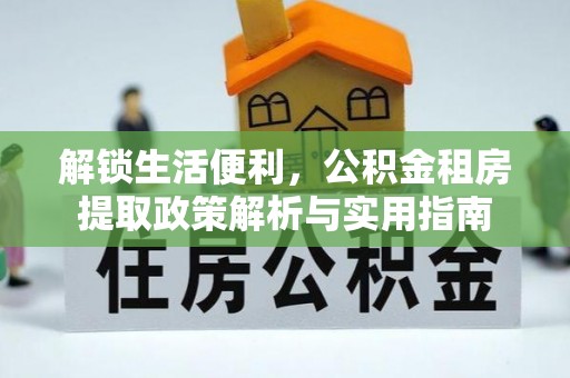 江东解锁生活便利，公积金租房提取政策解析与实用指南