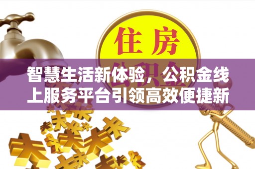 江东智慧生活新体验，公积金线上服务平台引领高效便捷新潮流