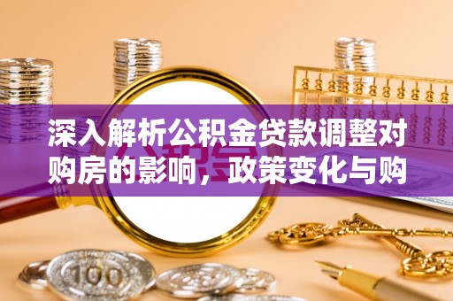 江东深入解析公积金贷款调整对购房的影响，政策变化与购房者选择