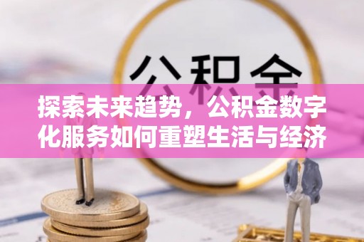 江东探索未来趋势，公积金数字化服务如何重塑生活与经济