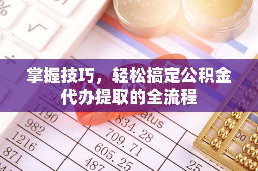 江东掌握技巧，轻松搞定公积金代办提取的全流程