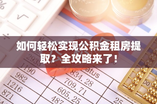 江东如何轻松实现公积金租房提取？全攻略来了！