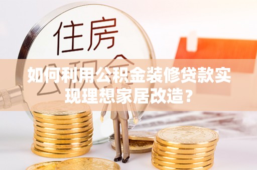 江东如何利用公积金装修贷款实现理想家居改造？