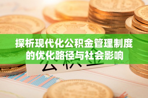 江东探析现代化公积金管理制度的优化路径与社会影响