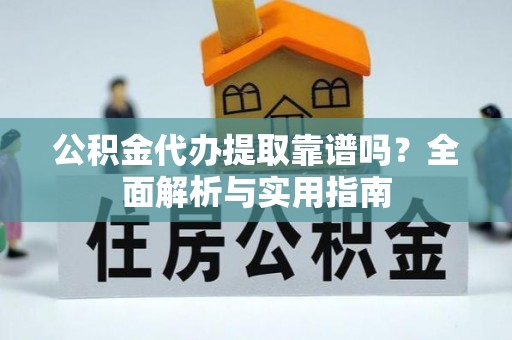 江东公积金代办提取靠谱吗？全面解析与实用指南