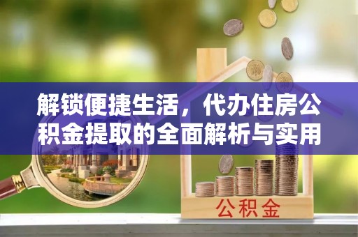 江东解锁便捷生活，代办住房公积金提取的全面解析与实用指南
