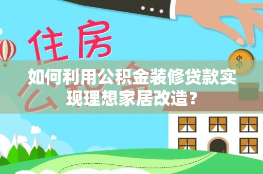 江东如何利用公积金装修贷款实现理想家居改造？