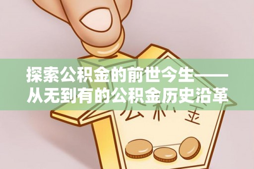 江东探索公积金的前世今生——从无到有的公积金历史沿革