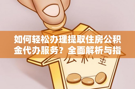江东如何轻松办理提取住房公积金代办服务？全面解析与指南