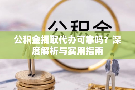 江东公积金提取代办可靠吗？深度解析与实用指南