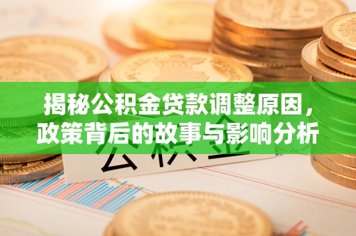 江东揭秘公积金贷款调整原因，政策背后的故事与影响分析