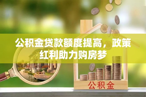 江东公积金贷款额度提高，政策红利助力购房梦