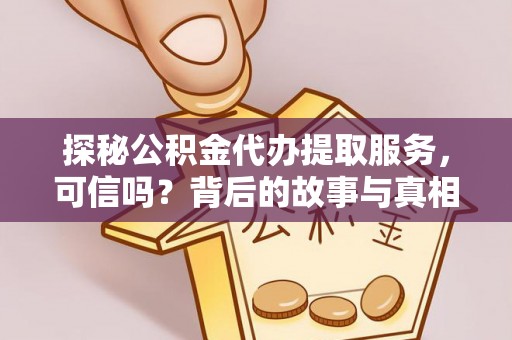 江东探秘公积金代办提取服务，可信吗？背后的故事与真相