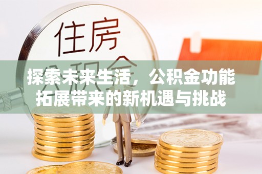 江东探索未来生活，公积金功能拓展带来的新机遇与挑战