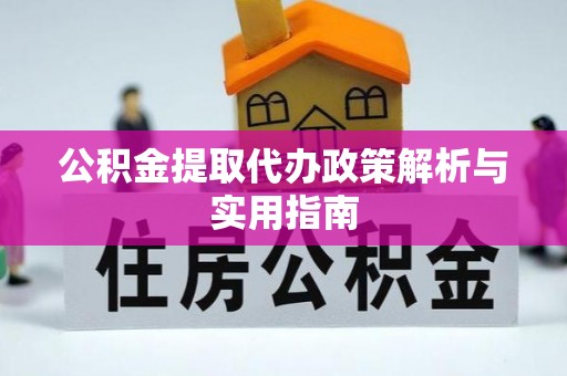 江东公积金提取代办政策解析与实用指南